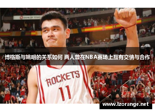 博格斯与姚明的关系如何 两人曾在NBA赛场上互有交情与合作